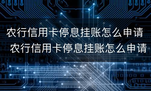 农行信用卡停息挂账怎么申请 农行信用卡停息挂账怎么申请还款