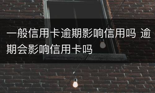 一般信用卡逾期影响信用吗 逾期会影响信用卡吗