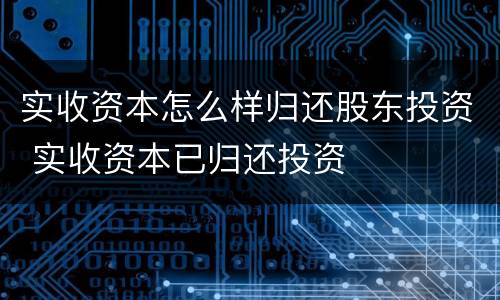 实收资本怎么样归还股东投资 实收资本已归还投资