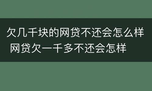 欠几千块的网贷不还会怎么样 网贷欠一千多不还会怎样