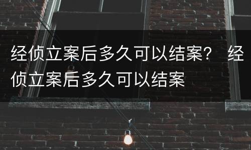 经侦立案后多久可以结案？ 经侦立案后多久可以结案