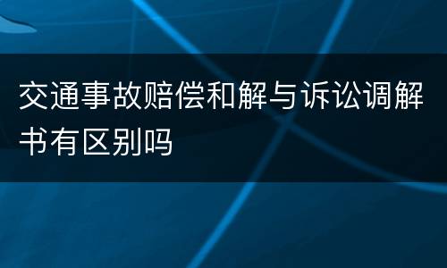 交通事故赔偿和解与诉讼调解书有区别吗