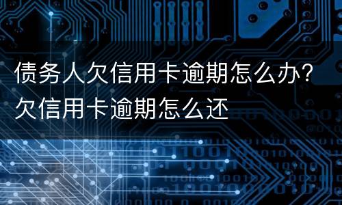 债务人欠信用卡逾期怎么办? 欠信用卡逾期怎么还