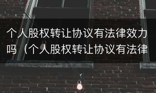 个人股权转让协议有法律效力吗（个人股权转让协议有法律效力吗怎么写）