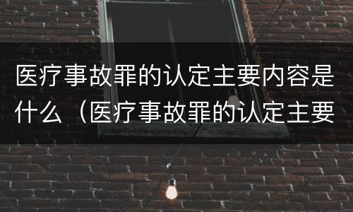 医疗事故罪的认定主要内容是什么（医疗事故罪的认定主要内容是什么呢）