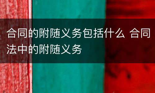 合同的附随义务包括什么 合同法中的附随义务