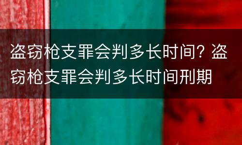 盗窃枪支罪会判多长时间? 盗窃枪支罪会判多长时间刑期