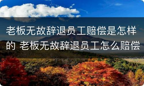 老板无故辞退员工赔偿是怎样的 老板无故辞退员工怎么赔偿