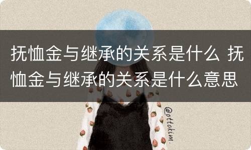 抚恤金与继承的关系是什么 抚恤金与继承的关系是什么意思