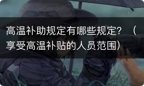 高温补助规定有哪些规定？（享受高温补贴的人员范围）
