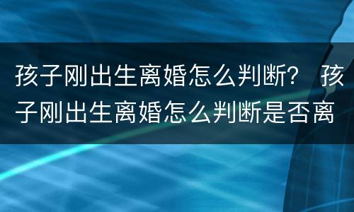 孩子刚出生离婚怎么判断？ 孩子刚出生离婚怎么判断是否离婚