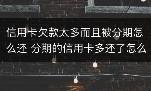 信用卡欠款太多而且被分期怎么还 分期的信用卡多还了怎么办