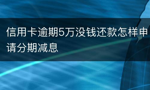 信用卡逾期5万没钱还款怎样申请分期减息