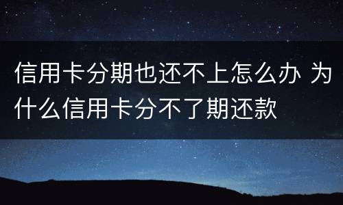 信用卡分期也还不上怎么办 为什么信用卡分不了期还款