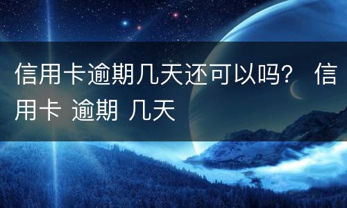 信用卡逾期几天还可以吗？ 信用卡 逾期 几天