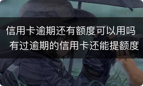 信用卡逾期还有额度可以用吗 有过逾期的信用卡还能提额度吗