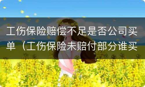 工伤保险赔偿不足是否公司买单（工伤保险未赔付部分谁买单?）