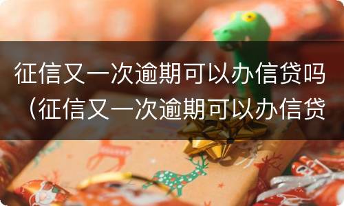 征信又一次逾期可以办信贷吗（征信又一次逾期可以办信贷吗）