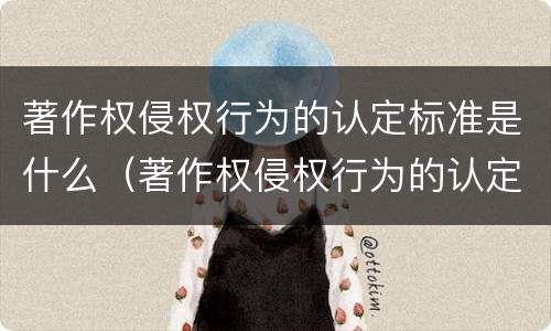 著作权侵权行为的认定标准是什么（著作权侵权行为的认定标准是什么样的）