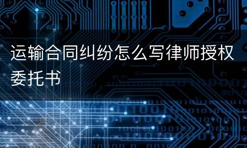 运输合同纠纷怎么写律师授权委托书