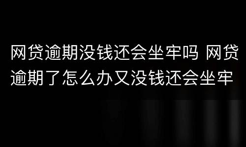 网贷逾期没钱还会坐牢吗 网贷逾期了怎么办又没钱还会坐牢吗?