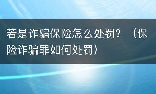 若是诈骗保险怎么处罚？（保险诈骗罪如何处罚）