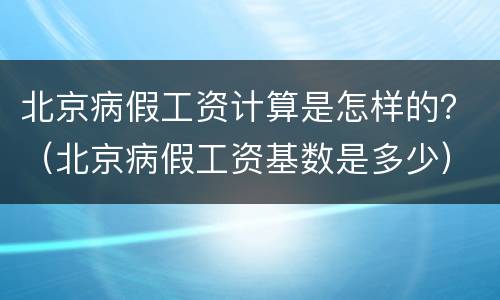 北京病假工资计算是怎样的？（北京病假工资基数是多少）