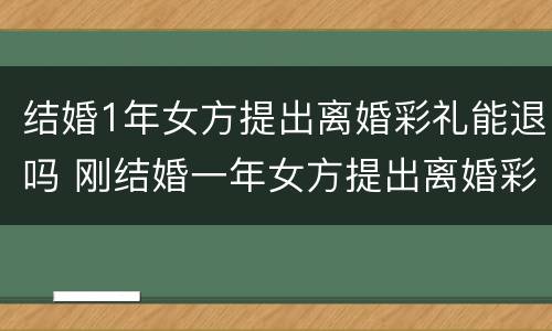 结婚1年女方提出离婚彩礼能退吗 刚结婚一年女方提出离婚彩礼退吗