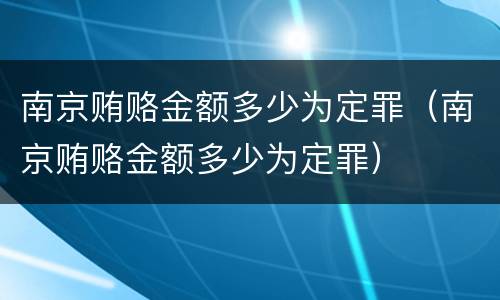 南京贿赂金额多少为定罪（南京贿赂金额多少为定罪）
