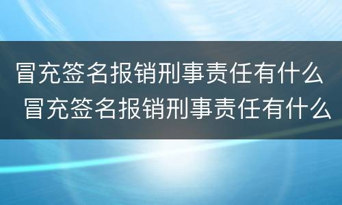 冒充签名报销刑事责任有什么 冒充签名报销刑事责任有什么影响