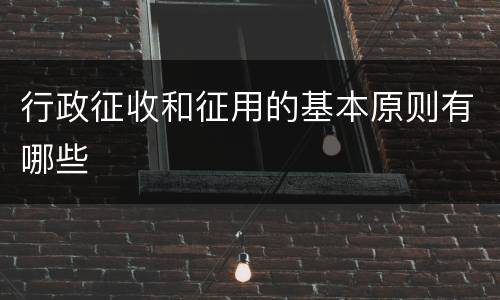 行政征收和征用的基本原则有哪些