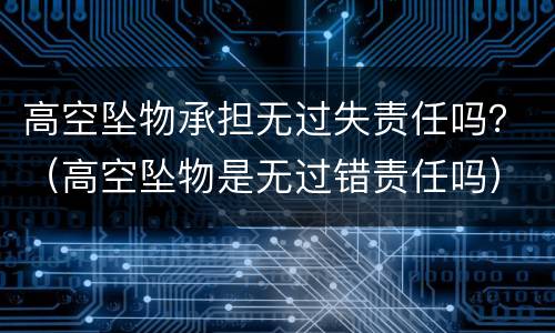 高空坠物承担无过失责任吗？（高空坠物是无过错责任吗）