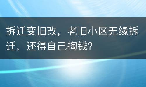拆迁变旧改，老旧小区无缘拆迁，还得自己掏钱？