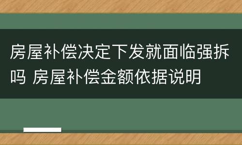 房屋补偿决定下发就面临强拆吗 房屋补偿金额依据说明