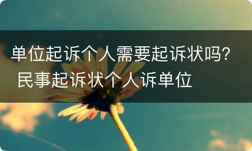 单位起诉个人需要起诉状吗？ 民事起诉状个人诉单位