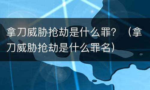 拿刀威胁抢劫是什么罪？（拿刀威胁抢劫是什么罪名）