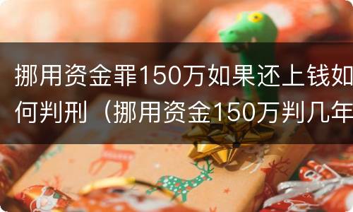 挪用资金罪150万如果还上钱如何判刑（挪用资金150万判几年）