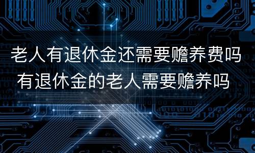 老人有退休金还需要赡养费吗 有退休金的老人需要赡养吗
