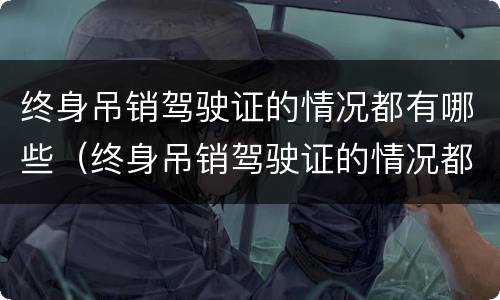 终身吊销驾驶证的情况都有哪些（终身吊销驾驶证的情况都有哪些内容）