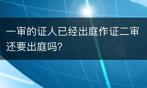 一审的证人已经出庭作证二审还要出庭吗？