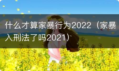 什么才算家暴行为2022（家暴入刑法了吗2021）