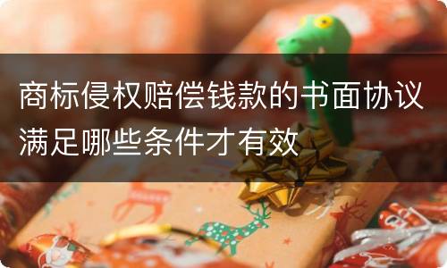 商标侵权赔偿钱款的书面协议满足哪些条件才有效