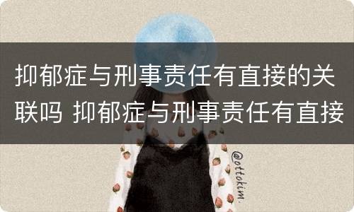 抑郁症与刑事责任有直接的关联吗 抑郁症与刑事责任有直接的关联吗知乎