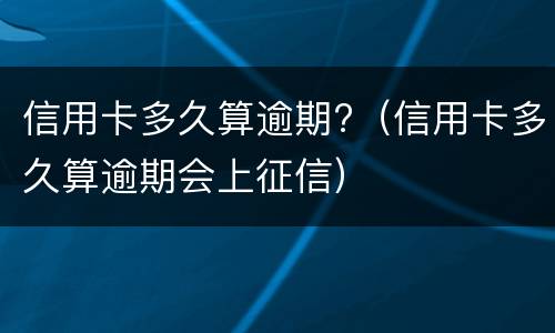 信用卡多久算逾期?（信用卡多久算逾期会上征信）