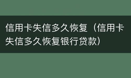 信用卡失信多久恢复（信用卡失信多久恢复银行贷款）