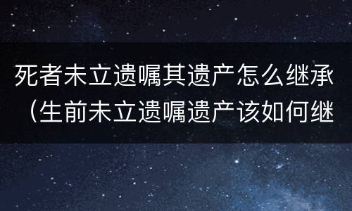 死者未立遗嘱其遗产怎么继承（生前未立遗嘱遗产该如何继承）