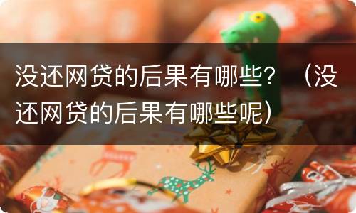 没还网贷的后果有哪些？（没还网贷的后果有哪些呢）