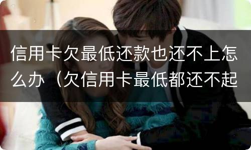 信用卡欠最低还款也还不上怎么办（欠信用卡最低都还不起）