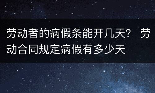 劳动者的病假条能开几天？ 劳动合同规定病假有多少天