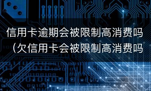 信用卡逾期会被限制高消费吗（欠信用卡会被限制高消费吗）